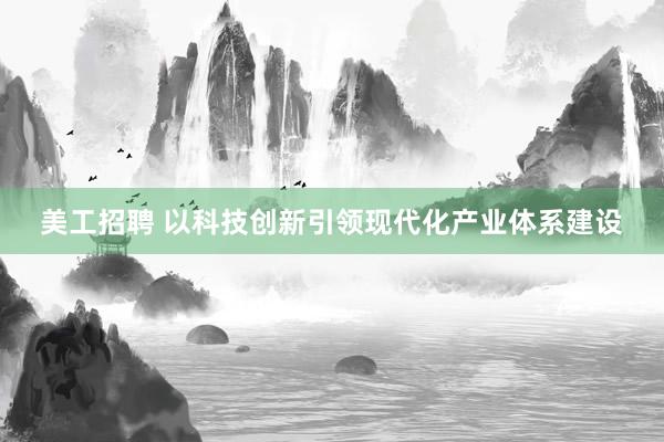 美工招聘 以科技创新引领现代化产业体系建设