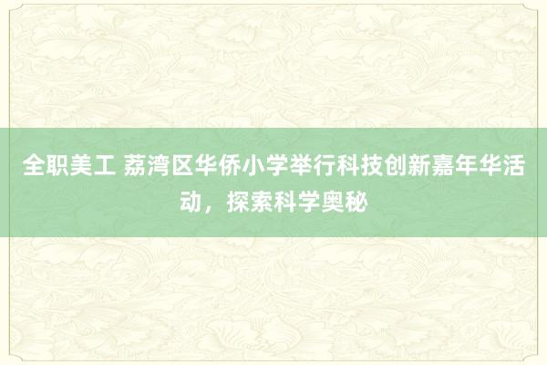 全职美工 荔湾区华侨小学举行科技创新嘉年华活动，探索科学奥秘