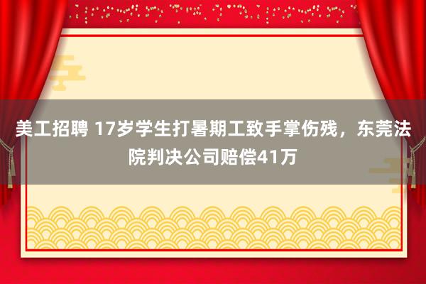 美工招聘 17岁学生打暑期工致手掌伤残，东莞法院判决公司赔偿41万