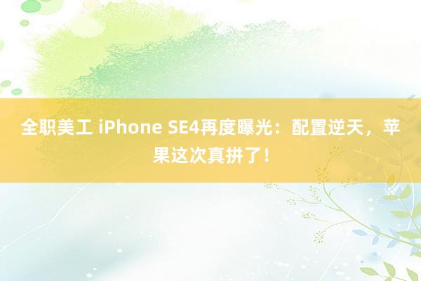 全职美工 iPhone SE4再度曝光：配置逆天，苹果这次真拼了！