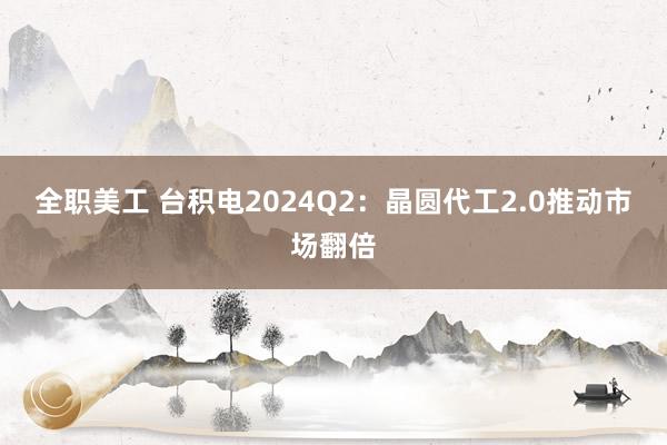 全职美工 台积电2024Q2：晶圆代工2.0推动市场翻倍