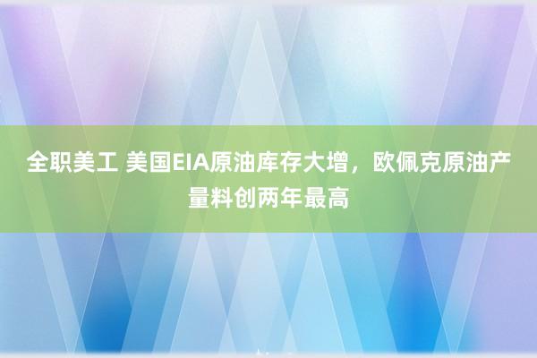 全职美工 美国EIA原油库存大增，欧佩克原油产量料创两年最高