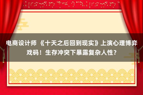 电商设计师 《十天之后回到现实》上演心理博弈戏码！生存冲突下暴露复杂人性？