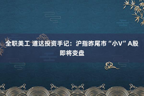 全职美工 道达投资手记：沪指昨尾市“小V”A股即将变盘