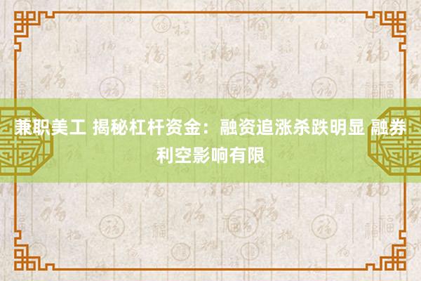 兼职美工 揭秘杠杆资金：融资追涨杀跌明显 融券利空影响有限