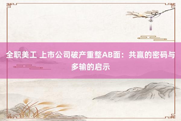 全职美工 上市公司破产重整AB面：共赢的密码与多输的启示