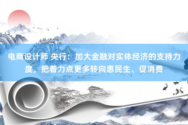 电商设计师 央行：加大金融对实体经济的支持力度，把着力点更多转向惠民生、促消费