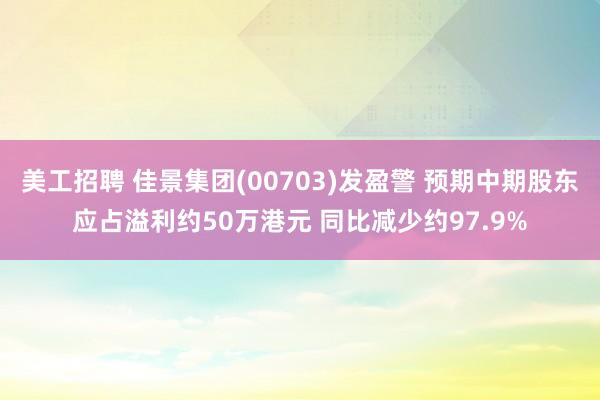 美工招聘 佳景集团(00703)发盈警 预期中期股东应占溢利约50万港元 同比减少约97.9%