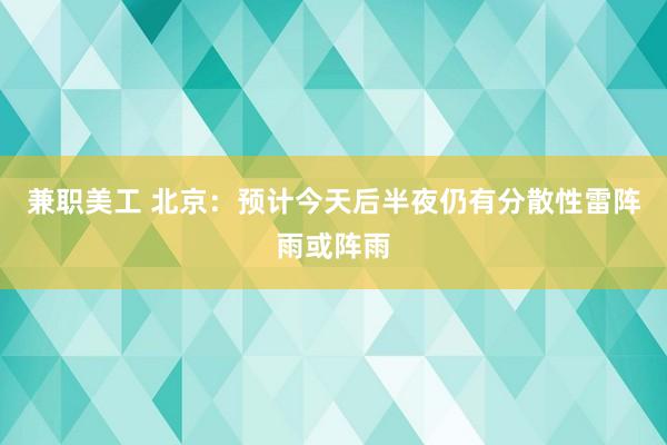 兼职美工 北京：预计今天后半夜仍有分散性雷阵雨或阵雨