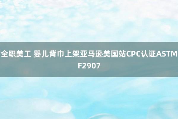 全职美工 婴儿背巾上架亚马逊美国站CPC认证ASTMF2907