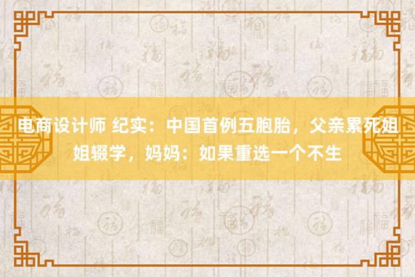 电商设计师 纪实：中国首例五胞胎，父亲累死姐姐辍学，妈妈：如果重选一个不生