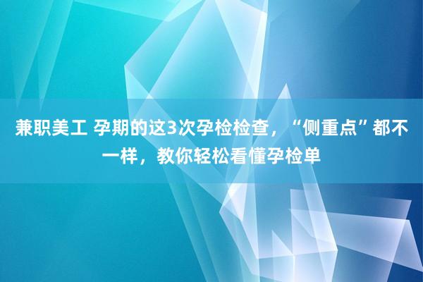 兼职美工 孕期的这3次孕检检查，“侧重点”都不一样，教你轻松看懂孕检单