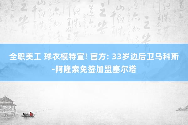 全职美工 球衣模特宣! 官方: 33岁边后卫马科斯-阿隆索免签加盟塞尔塔