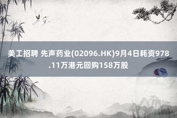 美工招聘 先声药业(02096.HK)9月4日耗资978.11万港元回购158万股